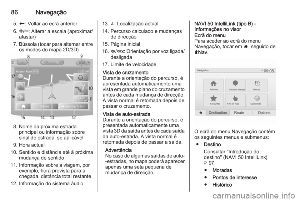 OPEL MOVANO_B 2018.5  Manual de Informação e Lazer (in Portugues) 86Navegação5.r : Voltar ao ecrã anterior
6. </] : Alterar a escala (aproximar/
afastar)
7. Bússola (tocar para alternar entre
os modos do mapa 2D/3D)
8. Nome da próxima estrada principal ou infor