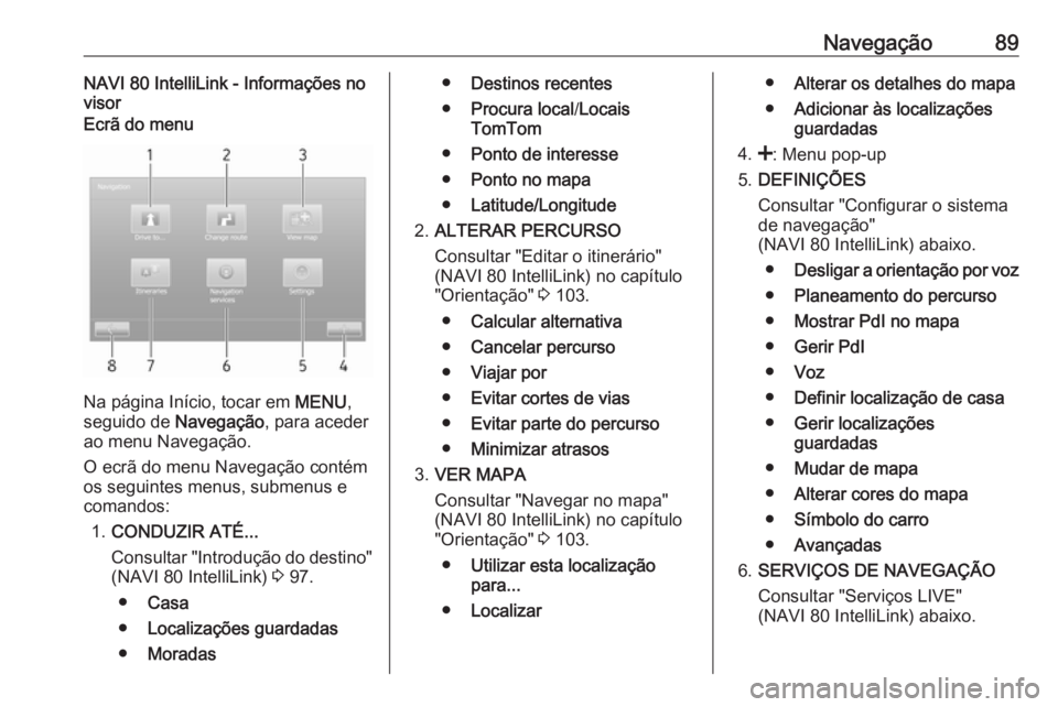 OPEL MOVANO_B 2018.5  Manual de Informação e Lazer (in Portugues) Navegação89NAVI 80 IntelliLink - Informações no
visorEcrã do menu
Na página Início, tocar em  MENU,
seguido de  Navegação, para aceder
ao menu Navegação.
O ecrã do menu Navegação contém
