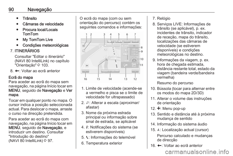 OPEL MOVANO_B 2018.5 Manual de Informação e Lazer (in Portugues) 90Navegação●Trânsito
● Câmaras de velocidade
● Procura local /Locais
TomTom
● My TomTom Live
● Condições meteorológicas
7. ITINERÁRIOS
Consultar "Editar o itinerário" (NAVI OPEL MOVANO_B 2018.5 Manual de Informação e Lazer (in Portugues) 90Navegação●Trânsito
● Câmaras de velocidade
● Procura local /Locais
TomTom
● My TomTom Live
● Condições meteorológicas
7. ITINERÁRIOS
Consultar "Editar o itinerário" (NAVI