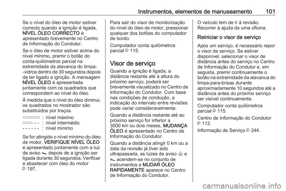 OPEL MOVANO_B 2018.5 Manual de Instruções (in Portugues) Instrumentos, elementos de manuseamento101Se o nível do óleo de motor estiver
correcto quando a ignição é ligada,
NÍVEL ÓLEO CORRECTO é
apresentado brevemente no Centro
de Informação do Con OPEL MOVANO_B 2018.5 Manual de Instruções (in Portugues) Instrumentos, elementos de manuseamento101Se o nível do óleo de motor estiver
correcto quando a ignição é ligada,
NÍVEL ÓLEO CORRECTO é
apresentado brevemente no Centro
de Informação do Con