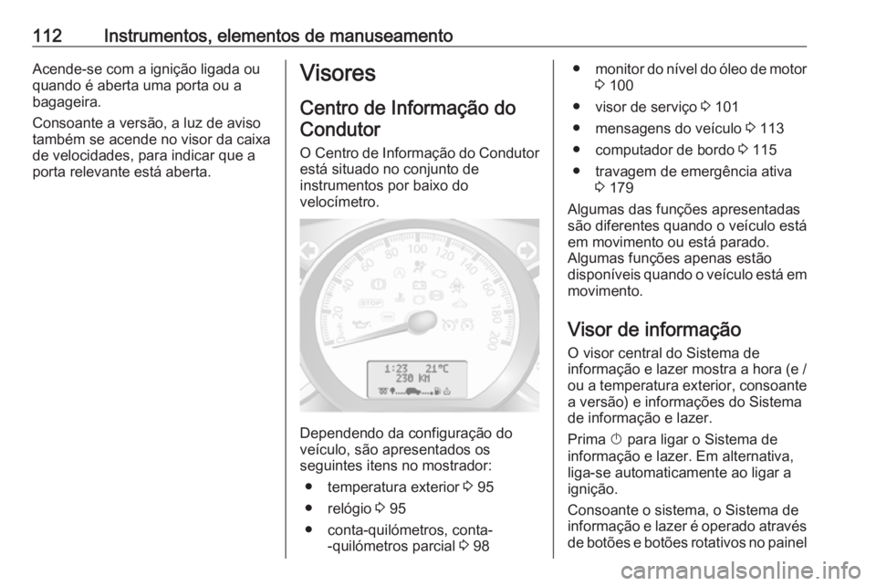 OPEL MOVANO_B 2018.5 Manual de Instruções (in Portugues) 112Instrumentos, elementos de manuseamentoAcende-se com a ignição ligada ou
quando é aberta uma porta ou a
bagageira.
Consoante a versão, a luz de aviso
também se acende no visor da caixa
de velo OPEL MOVANO_B 2018.5 Manual de Instruções (in Portugues) 112Instrumentos, elementos de manuseamentoAcende-se com a ignição ligada ou
quando é aberta uma porta ou a
bagageira.
Consoante a versão, a luz de aviso
também se acende no visor da caixa
de velo
