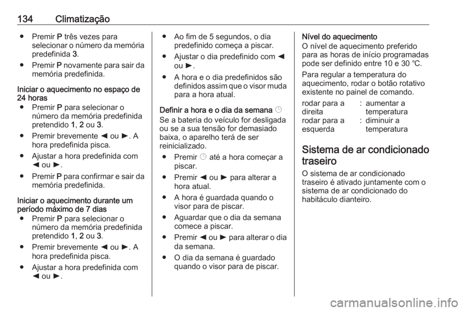 OPEL MOVANO_B 2018.5 Manual de Instruções (in Portugues) 134Climatização● Premir P três vezes para
selecionar o número da memória
predefinida 3.
● Premir P novamente para sair da
memória predefinida.
Iniciar o aquecimento no espaço de
24 horas
OPEL MOVANO_B 2018.5 Manual de Instruções (in Portugues) 134Climatização● Premir P três vezes para
selecionar o número da memória
predefinida 3.
● Premir P novamente para sair da
memória predefinida.
Iniciar o aquecimento no espaço de
24 horas