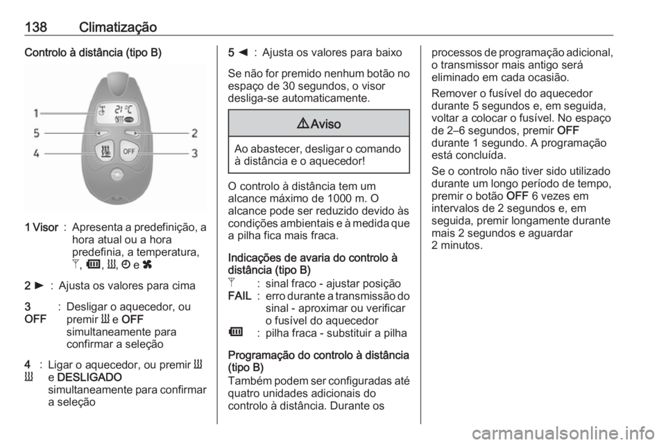 OPEL MOVANO_B 2018.5 Manual de Instruções (in Portugues) 138ClimatizaçãoControlo à distância (tipo B)1 Visor:Apresenta a predefinição, a
hora atual ou a hora
predefinia, a temperatura,
Z , Ü , Y , Ö e x2 l:Ajusta os valores para cima3
OFF:Desligar OPEL MOVANO_B 2018.5 Manual de Instruções (in Portugues) 138ClimatizaçãoControlo à distância (tipo B)1 Visor:Apresenta a predefinição, a
hora atual ou a hora
predefinia, a temperatura,
Z , Ü , Y , Ö e x2 l:Ajusta os valores para cima3
OFF:Desligar