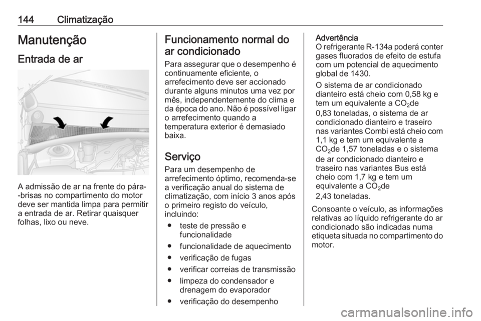 OPEL MOVANO_B 2018.5 Manual de Instruções (in Portugues) 144ClimatizaçãoManutençãoEntrada de ar
A admissão de ar na frente do pára-
-brisas no compartimento do motor
deve ser mantida limpa para permitir
a entrada de ar. Retirar quaisquer
folhas, lixo OPEL MOVANO_B 2018.5 Manual de Instruções (in Portugues) 144ClimatizaçãoManutençãoEntrada de ar
A admissão de ar na frente do pára-
-brisas no compartimento do motor
deve ser mantida limpa para permitir
a entrada de ar. Retirar quaisquer
folhas, lixo