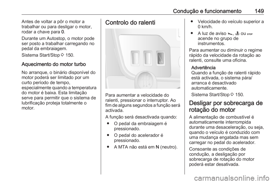 OPEL MOVANO_B 2018.5  Manual de Instruções (in Portugues) Condução e funcionamento149Antes de voltar a pôr o motor a
trabalhar ou para desligar o motor,
rodar a chave para  0.
Durante um Autostop, o motor pode
ser posto a trabalhar carregando no
pedal da  OPEL MOVANO_B 2018.5  Manual de Instruções (in Portugues) Condução e funcionamento149Antes de voltar a pôr o motor a
trabalhar ou para desligar o motor,
rodar a chave para  0.
Durante um Autostop, o motor pode
ser posto a trabalhar carregando no
pedal da