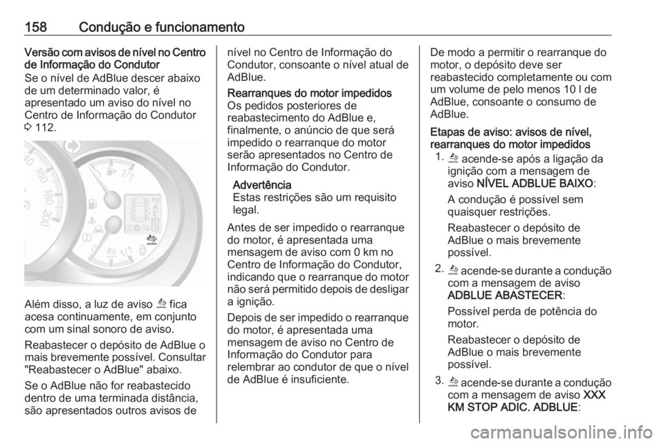 OPEL MOVANO_B 2018.5  Manual de Instruções (in Portugues) 158Condução e funcionamentoVersão com avisos de nível no Centrode Informação do Condutor
Se o nível de AdBlue descer abaixo
de um determinado valor, é
apresentado um aviso do nível no
Centro  OPEL MOVANO_B 2018.5  Manual de Instruções (in Portugues) 158Condução e funcionamentoVersão com avisos de nível no Centrode Informação do Condutor
Se o nível de AdBlue descer abaixo
de um determinado valor, é
apresentado um aviso do nível no
Centro
