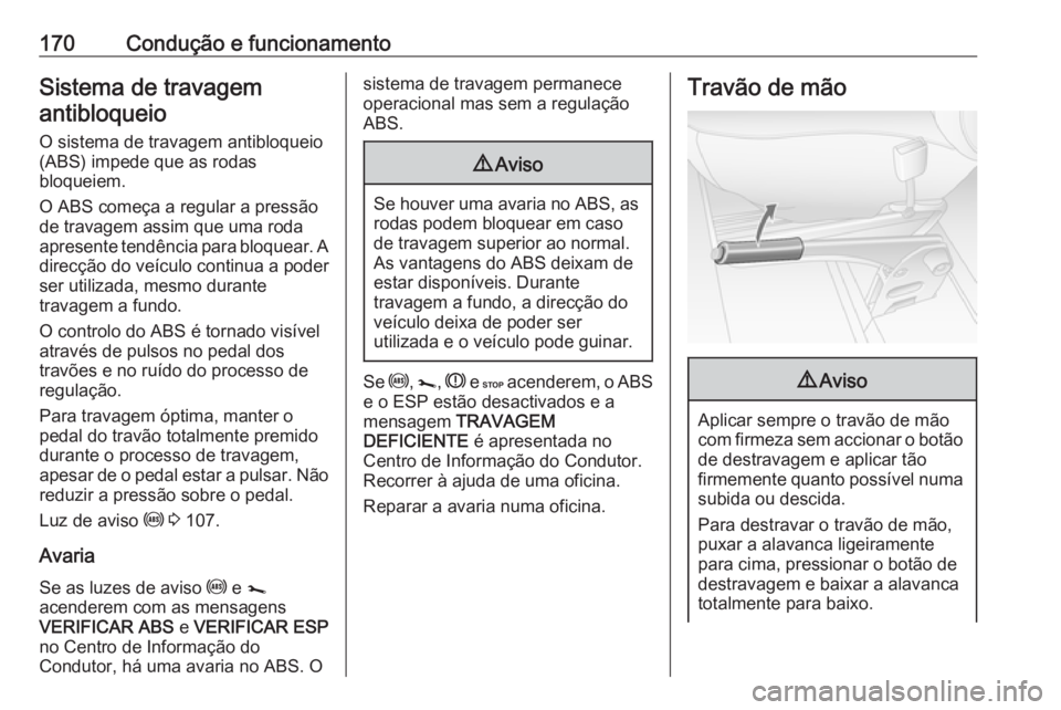 OPEL MOVANO_B 2018.5 Manual de Instruções (in Portugues) 170Condução e funcionamentoSistema de travagemantibloqueio
O sistema de travagem antibloqueio
(ABS) impede que as rodas
bloqueiem.
O ABS começa a regular a pressão de travagem assim que uma roda
a OPEL MOVANO_B 2018.5 Manual de Instruções (in Portugues) 170Condução e funcionamentoSistema de travagemantibloqueio
O sistema de travagem antibloqueio
(ABS) impede que as rodas
bloqueiem.
O ABS começa a regular a pressão de travagem assim que uma roda
a