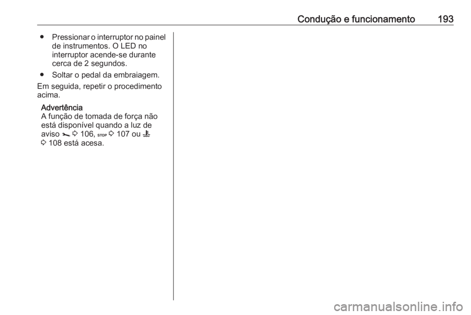 OPEL MOVANO_B 2018.5 Manual de Instruções (in Portugues) Condução e funcionamento193●Pressionar o interruptor no painel
de instrumentos. O LED no
interruptor acende-se durante
cerca de 2 segundos.
● Soltar o pedal da embraiagem.
Em seguida, repetir o OPEL MOVANO_B 2018.5 Manual de Instruções (in Portugues) Condução e funcionamento193●Pressionar o interruptor no painel
de instrumentos. O LED no
interruptor acende-se durante
cerca de 2 segundos.
● Soltar o pedal da embraiagem.
Em seguida, repetir o