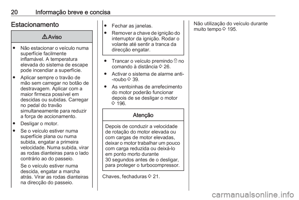 OPEL MOVANO_B 2018.5  Manual de Instruções (in Portugues) 20Informação breve e concisaEstacionamento9Aviso
● Não estacionar o veículo numa
superfície facilmente
inflamável. A temperatura
elevada do sistema de escape
pode incendiar a superfície.
● 