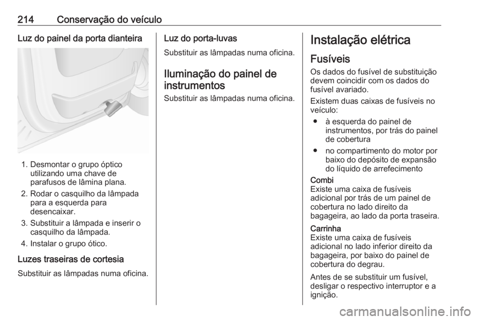 OPEL MOVANO_B 2018.5 Manual de Instruções (in Portugues) 214Conservação do veículoLuz do painel da porta dianteira
1. Desmontar o grupo ópticoutilizando uma chave de
parafusos de lâmina plana.
2. Rodar o casquilho da lâmpada para a esquerda para
desen OPEL MOVANO_B 2018.5 Manual de Instruções (in Portugues) 214Conservação do veículoLuz do painel da porta dianteira
1. Desmontar o grupo ópticoutilizando uma chave de
parafusos de lâmina plana.
2. Rodar o casquilho da lâmpada para a esquerda para
desen