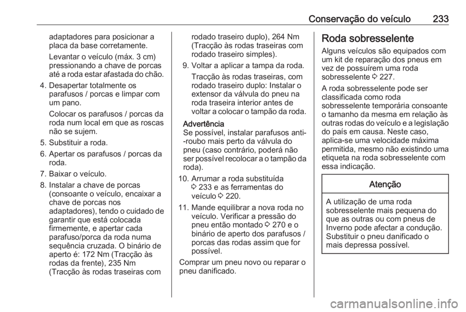 OPEL MOVANO_B 2018.5  Manual de Instruções (in Portugues) Conservação do veículo233adaptadores para posicionar a
placa da base corretamente.
Levantar o veículo (máx. 3 cm)
pressionando a chave de porcas
até a roda estar afastada do chão.
4. Desapertar OPEL MOVANO_B 2018.5  Manual de Instruções (in Portugues) Conservação do veículo233adaptadores para posicionar a
placa da base corretamente.
Levantar o veículo (máx. 3 cm)
pressionando a chave de porcas
até a roda estar afastada do chão.
4. Desapertar
