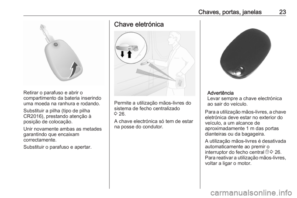OPEL MOVANO_B 2018.5 Manual de Instruções (in Portugues) Chaves, portas, janelas23
Retirar o parafuso e abrir o
compartimento da bateria inserindo
uma moeda na ranhura e rodando.
Substituir a pilha (tipo de pilha
CR2016), prestando atenção à
posição de OPEL MOVANO_B 2018.5 Manual de Instruções (in Portugues) Chaves, portas, janelas23
Retirar o parafuso e abrir o
compartimento da bateria inserindo
uma moeda na ranhura e rodando.
Substituir a pilha (tipo de pilha
CR2016), prestando atenção à
posição de
