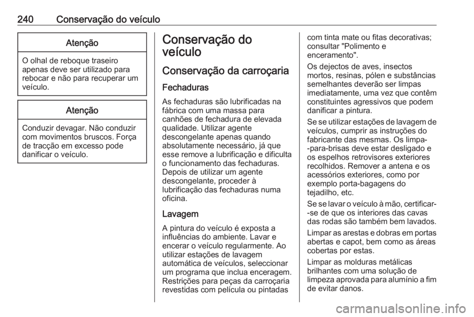 OPEL MOVANO_B 2018.5 Manual de Instruções (in Portugues) 240Conservação do veículoAtenção
O olhal de reboque traseiro
apenas deve ser utilizado para
rebocar e não para recuperar um veículo.
Atenção
Conduzir devagar. Não conduzir
com movimentos bru OPEL MOVANO_B 2018.5 Manual de Instruções (in Portugues) 240Conservação do veículoAtenção
O olhal de reboque traseiro
apenas deve ser utilizado para
rebocar e não para recuperar um veículo.
Atenção
Conduzir devagar. Não conduzir
com movimentos bru