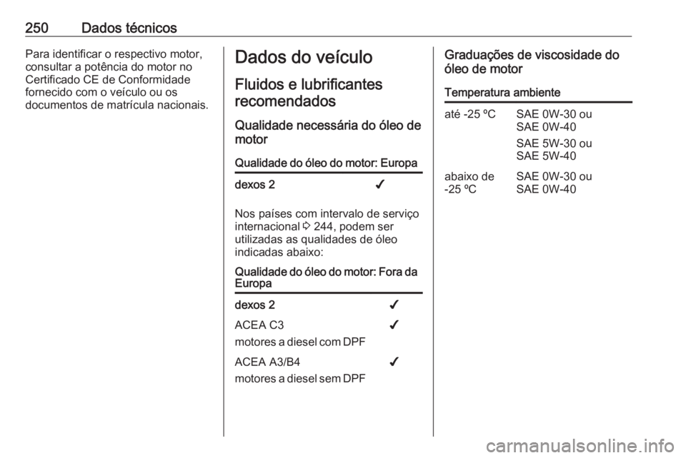OPEL MOVANO_B 2018.5  Manual de Instruções (in Portugues) 250Dados técnicosPara identificar o respectivo motor,
consultar a potência do motor no
Certificado CE de Conformidade
fornecido com o veículo ou os
documentos de matrícula nacionais.Dados do veíc