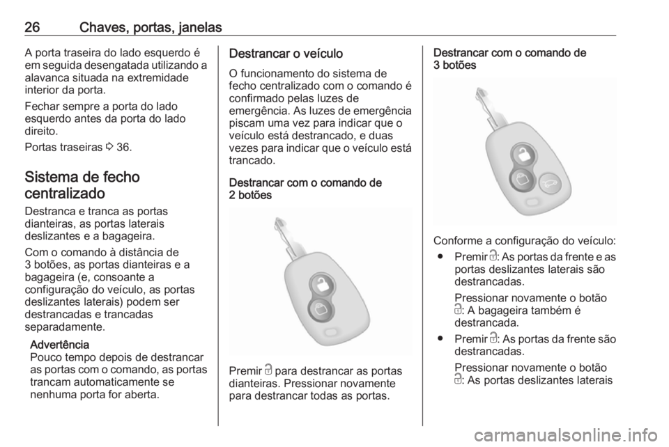 OPEL MOVANO_B 2018.5  Manual de Instruções (in Portugues) 26Chaves, portas, janelasA porta traseira do lado esquerdo é
em seguida desengatada utilizando a alavanca situada na extremidade
interior da porta.
Fechar sempre a porta do lado
esquerdo antes da por