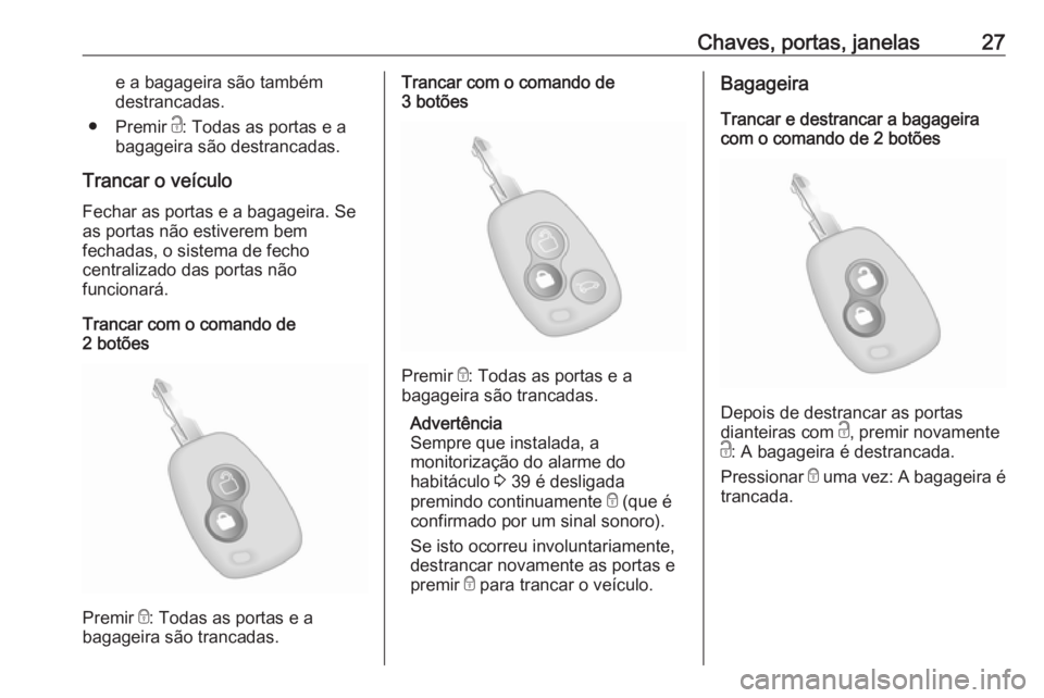 OPEL MOVANO_B 2018.5  Manual de Instruções (in Portugues) Chaves, portas, janelas27e a bagageira são também
destrancadas.
● Premir  c: Todas as portas e a
bagageira são destrancadas.
Trancar o veículo Fechar as portas e a bagageira. Se
as portas não e