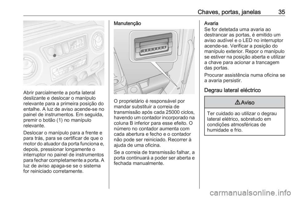 OPEL MOVANO_B 2018.5  Manual de Instruções (in Portugues) Chaves, portas, janelas35
Abrir parcialmente a porta lateral
deslizante e deslocar o manípulo
relevante para a primeira posição do
entalhe. A luz de aviso acende-se no painel de instrumentos. Em se