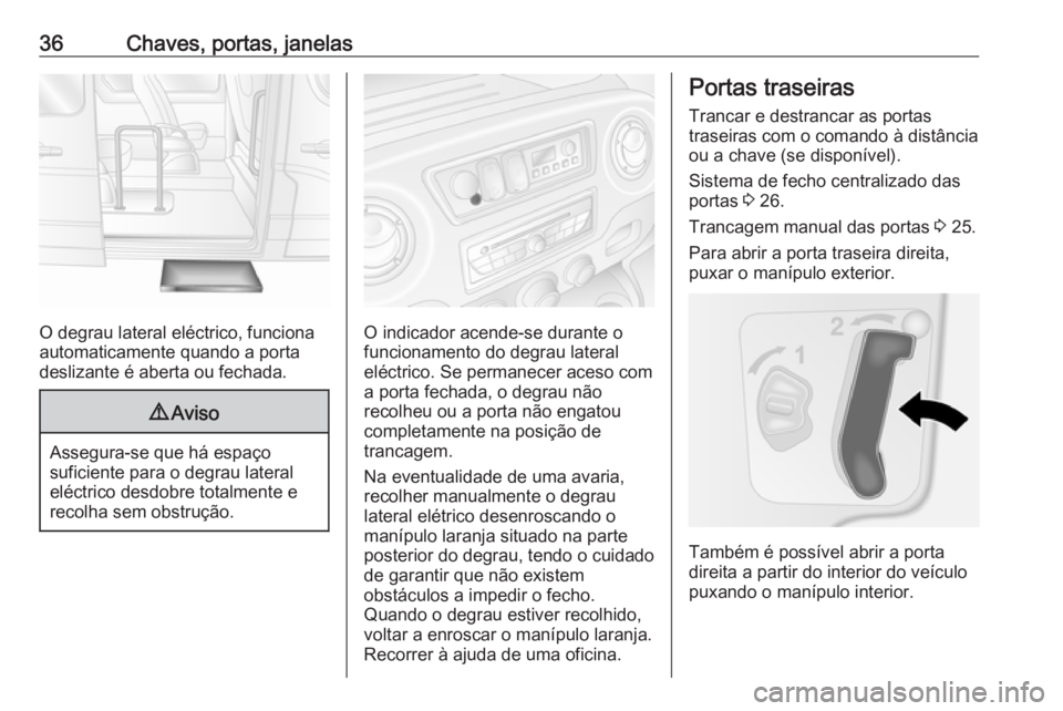 OPEL MOVANO_B 2018.5  Manual de Instruções (in Portugues) 36Chaves, portas, janelas
O degrau lateral eléctrico, funciona
automaticamente quando a porta
deslizante é aberta ou fechada.
9 Aviso
Assegura-se que há espaço
suficiente para o degrau lateral el�