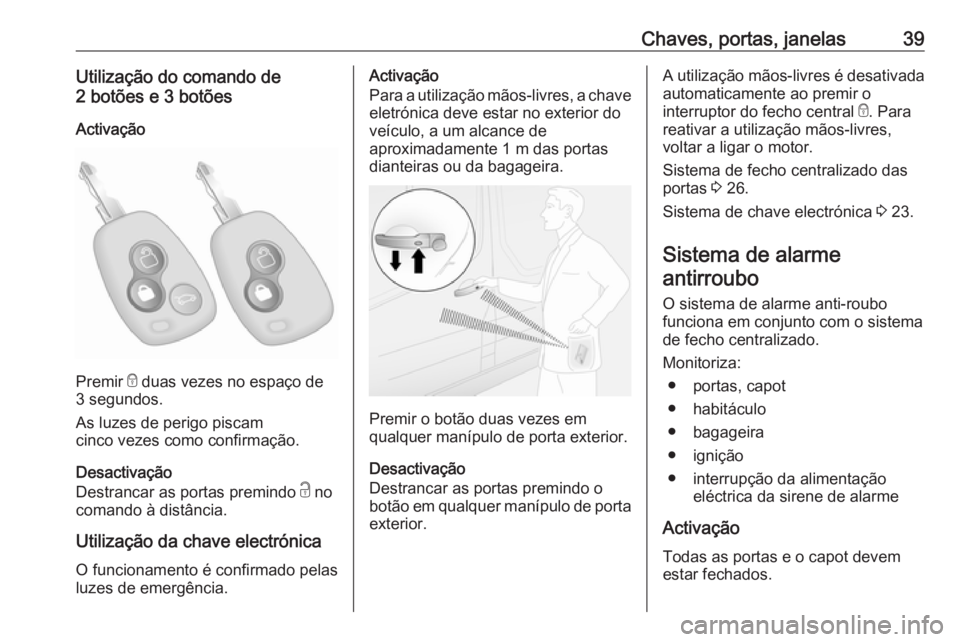 OPEL MOVANO_B 2018.5  Manual de Instruções (in Portugues) Chaves, portas, janelas39Utilização do comando de
2 botões e 3 botões
Activação
Premir  e duas vezes no espaço de
3 segundos.
As luzes de perigo piscam
cinco vezes como confirmação.
Desactiva