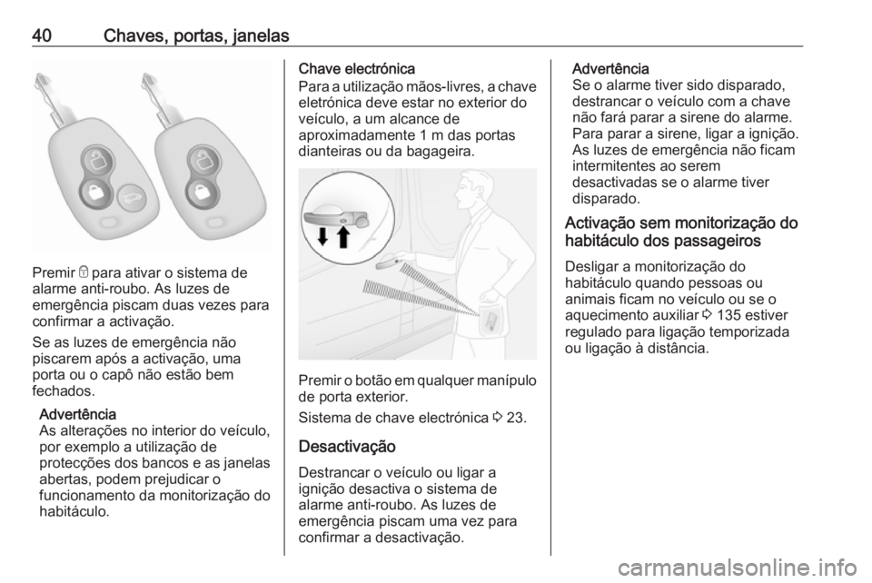 OPEL MOVANO_B 2018.5  Manual de Instruções (in Portugues) 40Chaves, portas, janelas
Premir e para ativar o sistema de
alarme anti-roubo. As luzes de
emergência piscam duas vezes para
confirmar a activação.
Se as luzes de emergência não
piscarem após a 