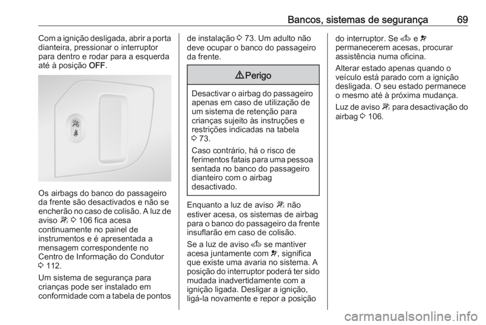 OPEL MOVANO_B 2018.5  Manual de Instruções (in Portugues) Bancos, sistemas de segurança69Com a ignição desligada, abrir a porta
dianteira, pressionar o interruptor
para dentro e rodar para a esquerda
até à posição  OFF.
Os airbags do banco do passagei