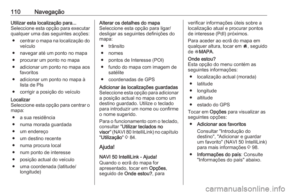 OPEL VIVARO B 2019 Manual de Informação e Lazer (in Portugues) 110NavegaçãoUtilizar esta localização para...
Seleccione esta opção para executar
qualquer uma das seguintes acções:
● centrar o mapa na localização do
veículo
● navegar até um ponto n OPEL VIVARO B 2019 Manual de Informação e Lazer (in Portugues) 110NavegaçãoUtilizar esta localização para...
Seleccione esta opção para executar
qualquer uma das seguintes acções:
● centrar o mapa na localização do
veículo
● navegar até um ponto n