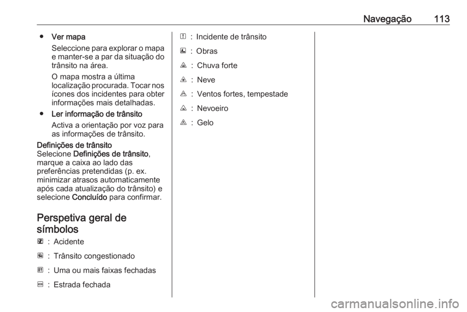 OPEL MOVANO_B 2019 Manual de Informação e Lazer (in Portugues) Navegação113●Ver mapa
Seleccione para explorar o mapa
e manter-se a par da situação do trânsito na área.
O mapa mostra a última
localização procurada. Tocar nos
ícones dos incidentes para OPEL MOVANO_B 2019 Manual de Informação e Lazer (in Portugues) Navegação113●Ver mapa
Seleccione para explorar o mapa
e manter-se a par da situação do trânsito na área.
O mapa mostra a última
localização procurada. Tocar nos
ícones dos incidentes para