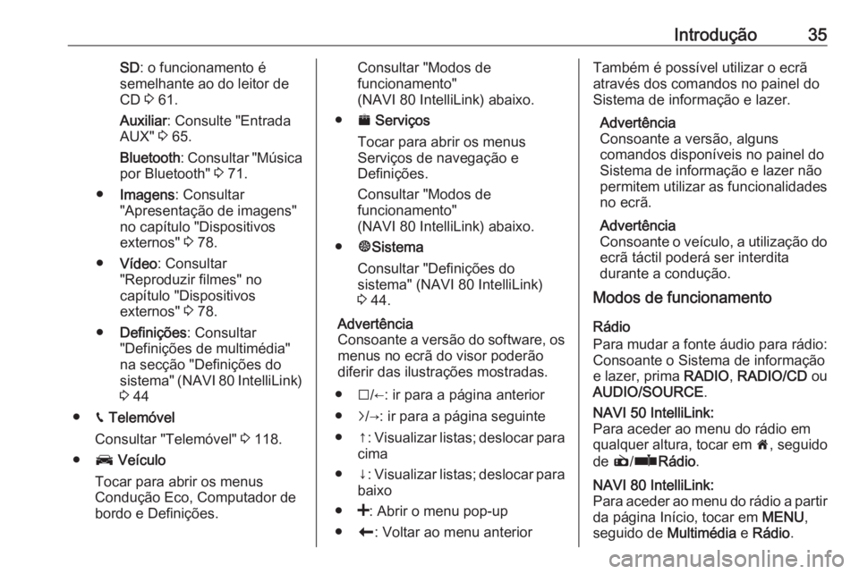 OPEL VIVARO B 2019  Manual de Informação e Lazer (in Portugues) Introdução35SD: o funcionamento é
semelhante ao do leitor de
CD  3 61.
Auxiliar : Consulte "Entrada
AUX"  3 65.
Bluetooth : Consultar "Música
por Bluetooth"  3 71.
● Imagens : Co