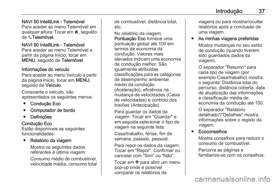 OPEL VIVARO B 2019  Manual de Informação e Lazer (in Portugues) Introdução37NAVI 50 IntelliLink - Telemóvel
Para aceder ao menu Telemóvel em qualquer altura: Tocar em  7, seguido
de  yTelemóvel .NAVI 80 IntelliLink - Telemóvel
Para aceder ao menu Telemóvel 