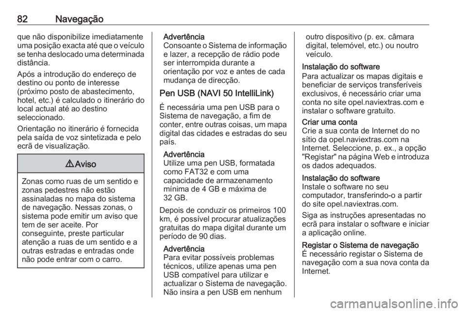 OPEL VIVARO B 2019 Manual de Informação e Lazer (in Portugues) 82Navegaçãoque não disponibilize imediatamente
uma posição exacta até que o veículo se tenha deslocado uma determinada
distância.
Após a introdução do endereço de
destino ou ponto de inter OPEL VIVARO B 2019 Manual de Informação e Lazer (in Portugues) 82Navegaçãoque não disponibilize imediatamente
uma posição exacta até que o veículo se tenha deslocado uma determinada
distância.
Após a introdução do endereço de
destino ou ponto de inter