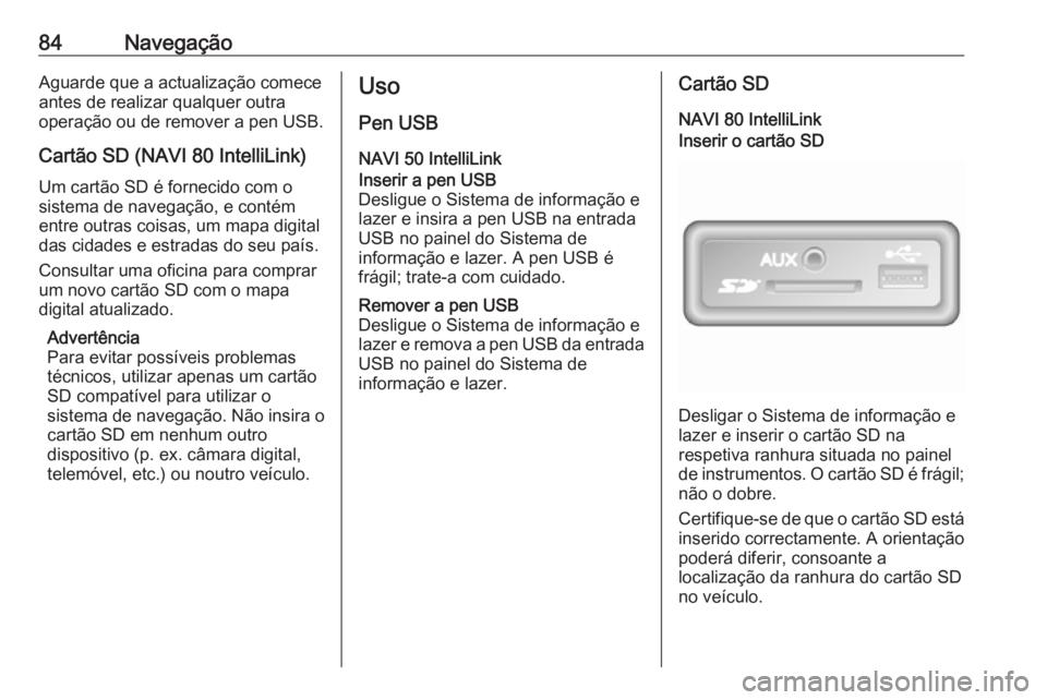 OPEL VIVARO B 2019 Manual de Informação e Lazer (in Portugues) 84NavegaçãoAguarde que a actualização comece
antes de realizar qualquer outra
operação ou de remover a pen USB.
Cartão SD (NAVI 80 IntelliLink)
Um cartão SD é fornecido com o
sistema de naveg OPEL VIVARO B 2019 Manual de Informação e Lazer (in Portugues) 84NavegaçãoAguarde que a actualização comece
antes de realizar qualquer outra
operação ou de remover a pen USB.
Cartão SD (NAVI 80 IntelliLink)
Um cartão SD é fornecido com o
sistema de naveg