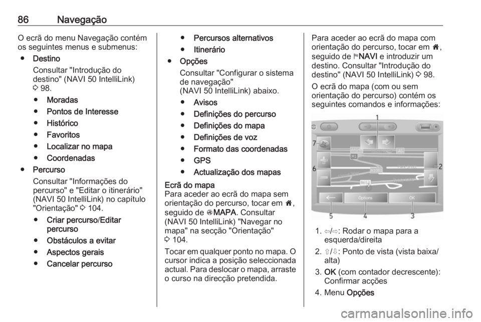 OPEL VIVARO B 2019 Manual de Informação e Lazer (in Portugues) 86NavegaçãoO ecrã do menu Navegação contém
os seguintes menus e submenus:
● Destino
Consultar "Introdução do
destino" (NAVI 50 IntelliLink)
3 98.
● Moradas
● Pontos de Interesse OPEL VIVARO B 2019 Manual de Informação e Lazer (in Portugues) 86NavegaçãoO ecrã do menu Navegação contém
os seguintes menus e submenus:
● Destino
Consultar "Introdução do
destino" (NAVI 50 IntelliLink)
3 98.
● Moradas
● Pontos de Interesse