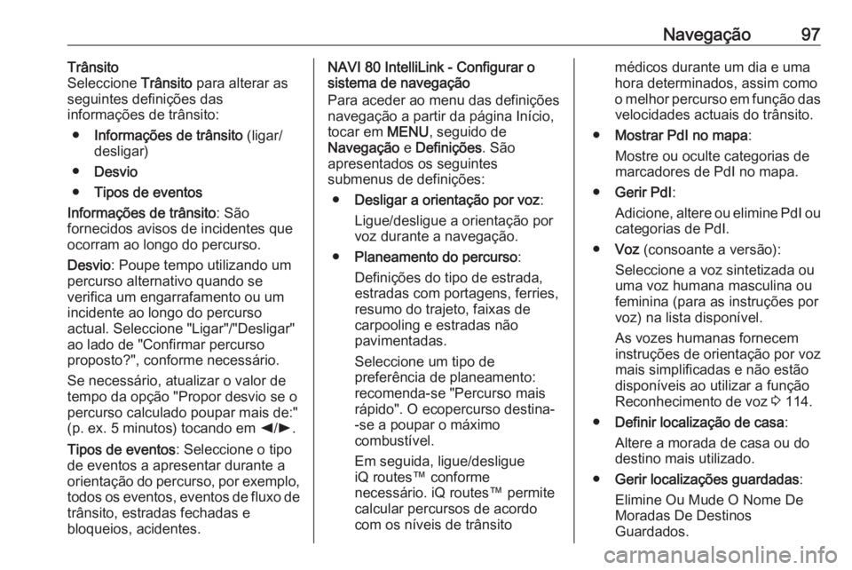 OPEL MOVANO_B 2019 Manual de Informação e Lazer (in Portugues) Navegação97Trânsito
Seleccione Trânsito para alterar as
seguintes definições das
informações de trânsito:
● Informações de trânsito (ligar/
desligar)
● Desvio
● Tipos de eventos
In OPEL MOVANO_B 2019 Manual de Informação e Lazer (in Portugues) Navegação97Trânsito
Seleccione Trânsito para alterar as
seguintes definições das
informações de trânsito:
● Informações de trânsito (ligar/
desligar)
● Desvio
● Tipos de eventos
In