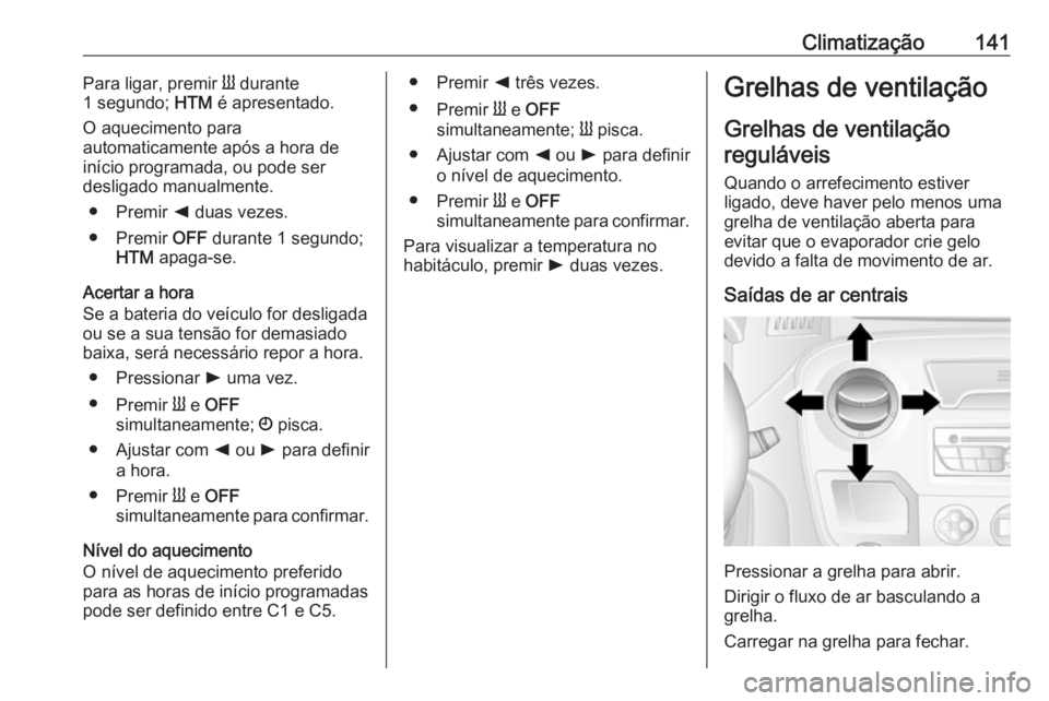 OPEL MOVANO_B 2019 Manual de Instruções (in Portugues) Climatização141Para ligar, premir Y durante
1 segundo; HTM é apresentado.
O aquecimento para
automaticamente após a hora de
início programada, ou pode ser
desligado manualmente.
● Premir k du OPEL MOVANO_B 2019 Manual de Instruções (in Portugues) Climatização141Para ligar, premir Y durante
1 segundo; HTM é apresentado.
O aquecimento para
automaticamente após a hora de
início programada, ou pode ser
desligado manualmente.
● Premir k du
