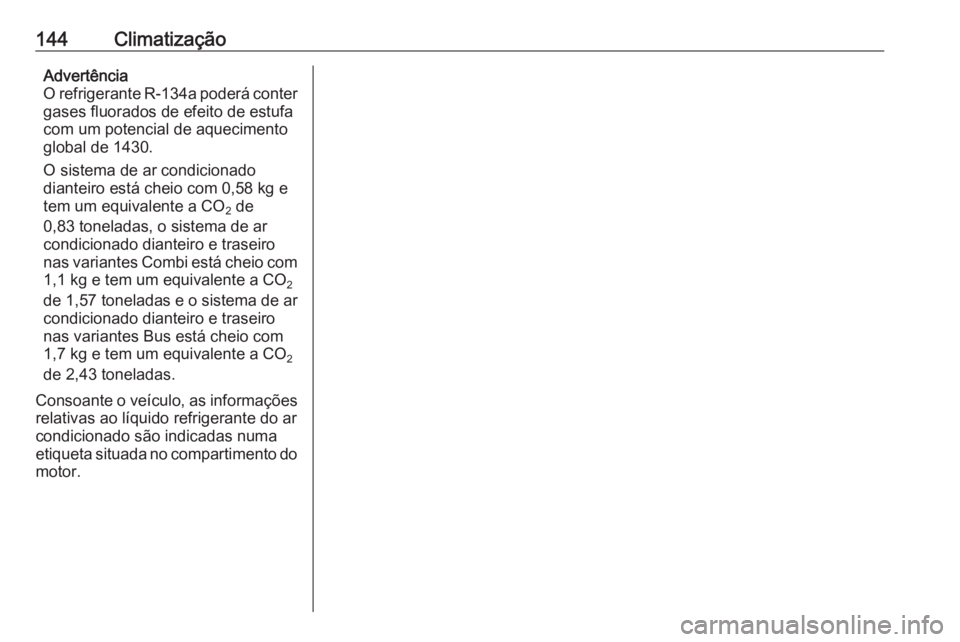 OPEL MOVANO_B 2019 Manual de Instruções (in Portugues) 144ClimatizaçãoAdvertência
O refrigerante R-134a poderá conter gases fluorados de efeito de estufacom um potencial de aquecimento
global de 1430.
O sistema de ar condicionado dianteiro está cheio OPEL MOVANO_B 2019 Manual de Instruções (in Portugues) 144ClimatizaçãoAdvertência
O refrigerante R-134a poderá conter gases fluorados de efeito de estufacom um potencial de aquecimento
global de 1430.
O sistema de ar condicionado dianteiro está cheio