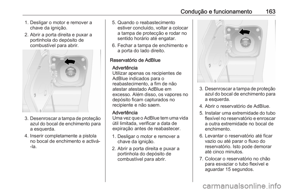 OPEL MOVANO_B 2019  Manual de Instruções (in Portugues) Condução e funcionamento1631. Desligar o motor e remover achave da ignição.
2. Abrir a porta direita e puxar a portinhola do depósito de
combustível para abrir.
3. Desenroscar a tampa de proteç