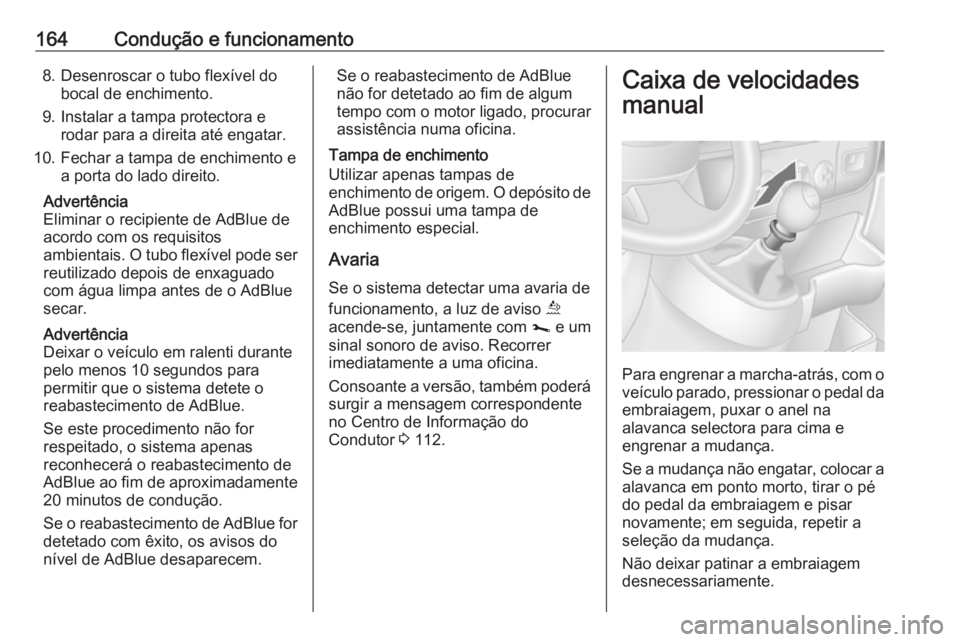 OPEL MOVANO_B 2019  Manual de Instruções (in Portugues) 164Condução e funcionamento8. Desenroscar o tubo flexível dobocal de enchimento.
9. Instalar a tampa protectora e rodar para a direita até engatar.
10. Fechar a tampa de enchimento e a porta do la