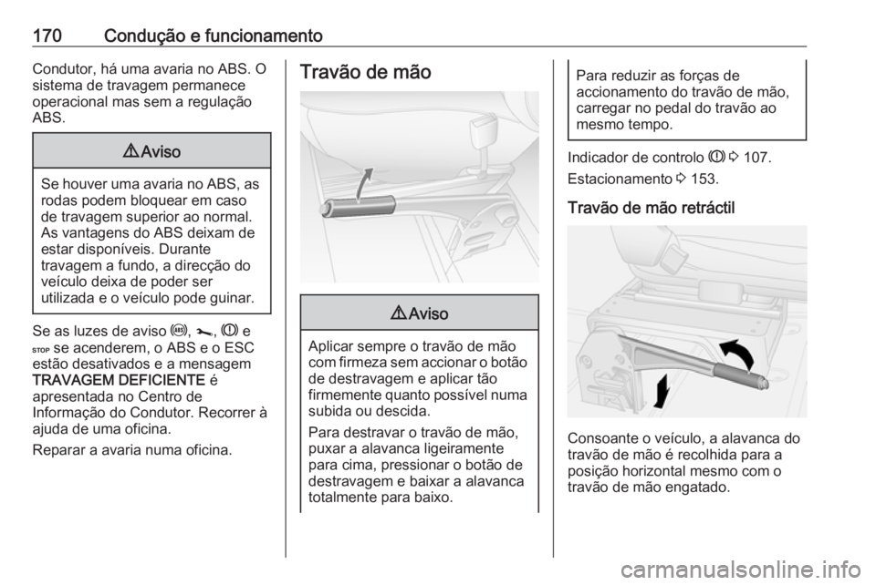 OPEL MOVANO_B 2019  Manual de Instruções (in Portugues) 170Condução e funcionamentoCondutor, há uma avaria no ABS. O
sistema de travagem permanece
operacional mas sem a regulação
ABS.9 Aviso
Se houver uma avaria no ABS, as
rodas podem bloquear em caso