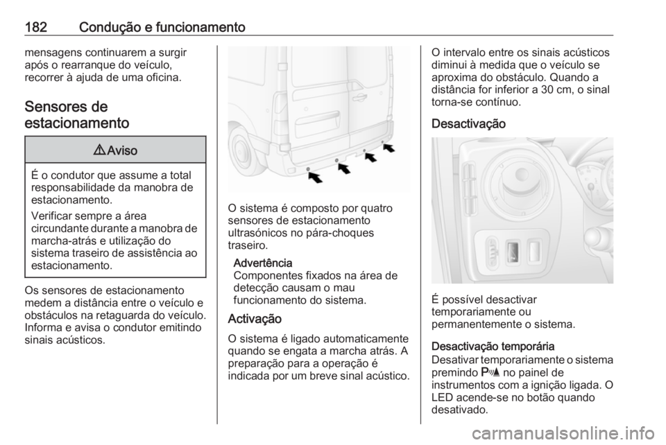 OPEL MOVANO_B 2019  Manual de Instruções (in Portugues) 182Condução e funcionamentomensagens continuarem a surgir
após o rearranque do veículo,
recorrer à ajuda de uma oficina.
Sensores de
estacionamento9 Aviso
É o condutor que assume a total
respons