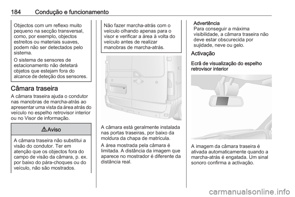 OPEL MOVANO_B 2019  Manual de Instruções (in Portugues) 184Condução e funcionamentoObjectos com um reflexo muito
pequeno na secção transversal, como, por exemplo, objectos
estreitos ou materiais suaves,
podem não ser detectados pelo
sistema.
O sistema