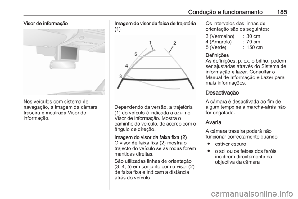 OPEL MOVANO_B 2019  Manual de Instruções (in Portugues) Condução e funcionamento185Visor de informação
Nos veículos com sistema de
navegação, a imagem da câmara
traseira é mostrada Visor de
informação.
Imagem do visor da faixa de trajetória (1)