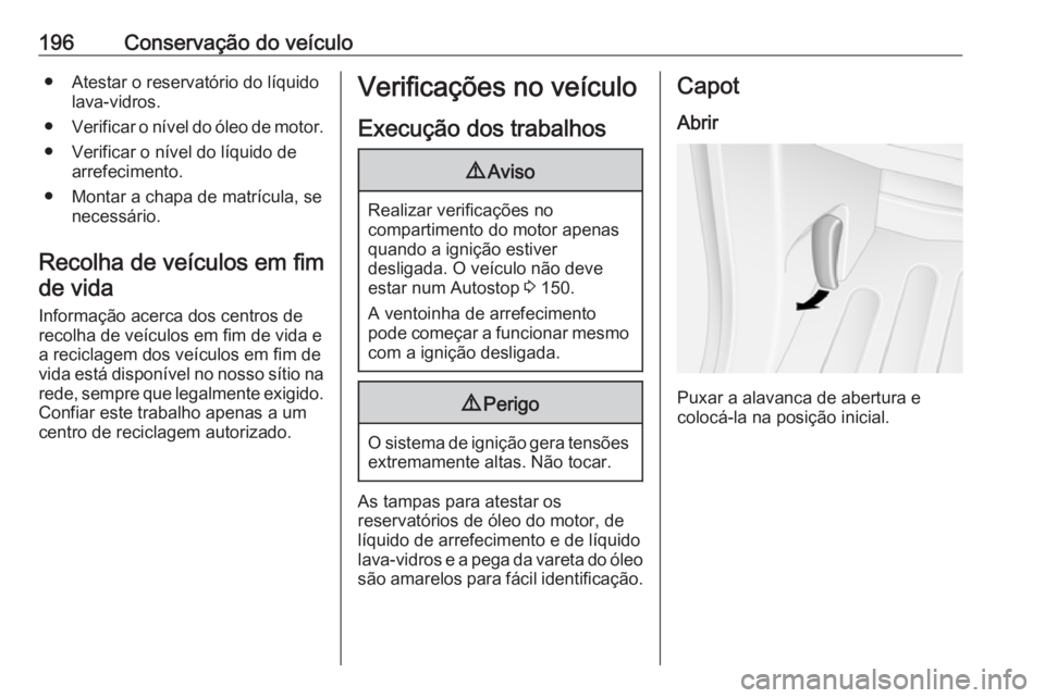 OPEL MOVANO_B 2019 Manual de Instruções (in Portugues) 196Conservação do veículo● Atestar o reservatório do líquidolava-vidros.
● Verificar o nível do óleo de motor.
● Verificar o nível do líquido de arrefecimento.
● Montar a chapa de mat OPEL MOVANO_B 2019 Manual de Instruções (in Portugues) 196Conservação do veículo● Atestar o reservatório do líquidolava-vidros.
● Verificar o nível do óleo de motor.
● Verificar o nível do líquido de arrefecimento.
● Montar a chapa de mat