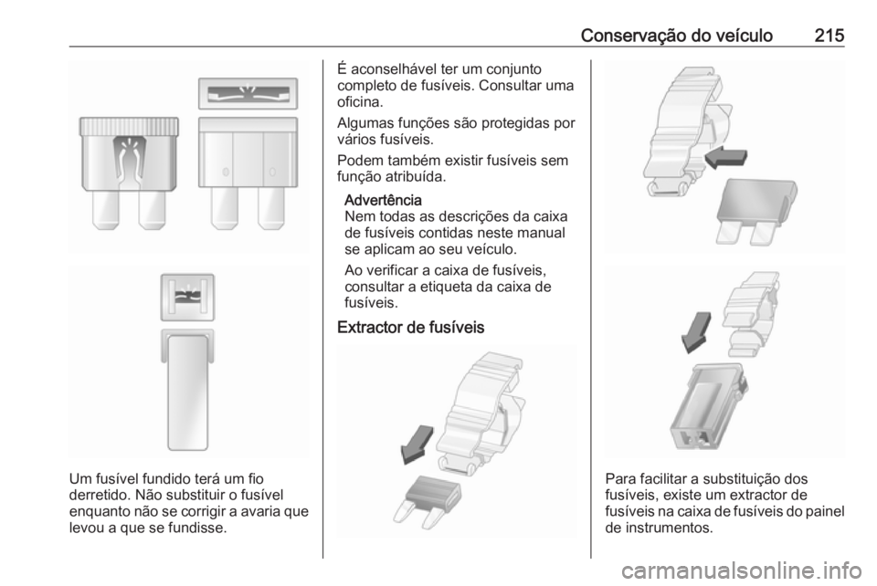 OPEL MOVANO_B 2019 Manual de Instruções (in Portugues) Conservação do veículo215
Um fusível fundido terá um fio
derretido. Não substituir o fusível
enquanto não se corrigir a avaria que
levou a que se fundisse.
É aconselhável ter um conjunto
com OPEL MOVANO_B 2019 Manual de Instruções (in Portugues) Conservação do veículo215
Um fusível fundido terá um fio
derretido. Não substituir o fusível
enquanto não se corrigir a avaria que
levou a que se fundisse.
É aconselhável ter um conjunto
com