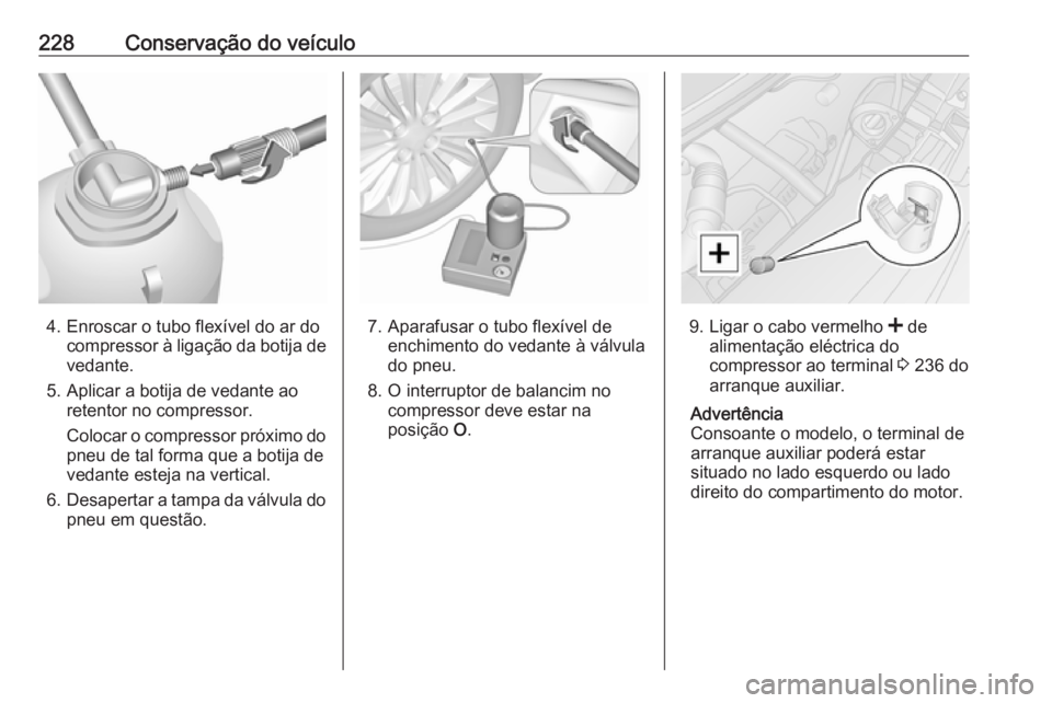 OPEL MOVANO_B 2019 Manual de Instruções (in Portugues) 228Conservação do veículo
4. Enroscar o tubo flexível do ar docompressor à ligação da botija de
vedante.
5. Aplicar a botija de vedante ao retentor no compressor.
Colocar o compressor próximo OPEL MOVANO_B 2019 Manual de Instruções (in Portugues) 228Conservação do veículo
4. Enroscar o tubo flexível do ar docompressor à ligação da botija de
vedante.
5. Aplicar a botija de vedante ao retentor no compressor.
Colocar o compressor próximo