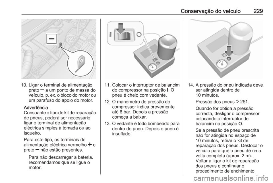 OPEL MOVANO_B 2019  Manual de Instruções (in Portugues) Conservação do veículo229
10. Ligar o terminal de alimentaçãopreto  ] a um ponto de massa do
veículo, p. ex. o bloco do motor ou
um parafuso do apoio do motor.
Advertência
Consoante o tipo de k