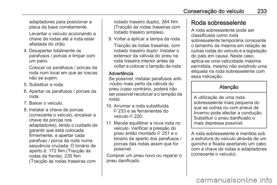 OPEL MOVANO_B 2019 Manual de Instruções (in Portugues) Conservação do veículo233adaptadores para posicionar a
placa da base corretamente.
Levantar o veículo accionando a
chave de rodas até a roda estar
afastada do chão.
4. Desapertar totalmente os p OPEL MOVANO_B 2019 Manual de Instruções (in Portugues) Conservação do veículo233adaptadores para posicionar a
placa da base corretamente.
Levantar o veículo accionando a
chave de rodas até a roda estar
afastada do chão.
4. Desapertar totalmente os p