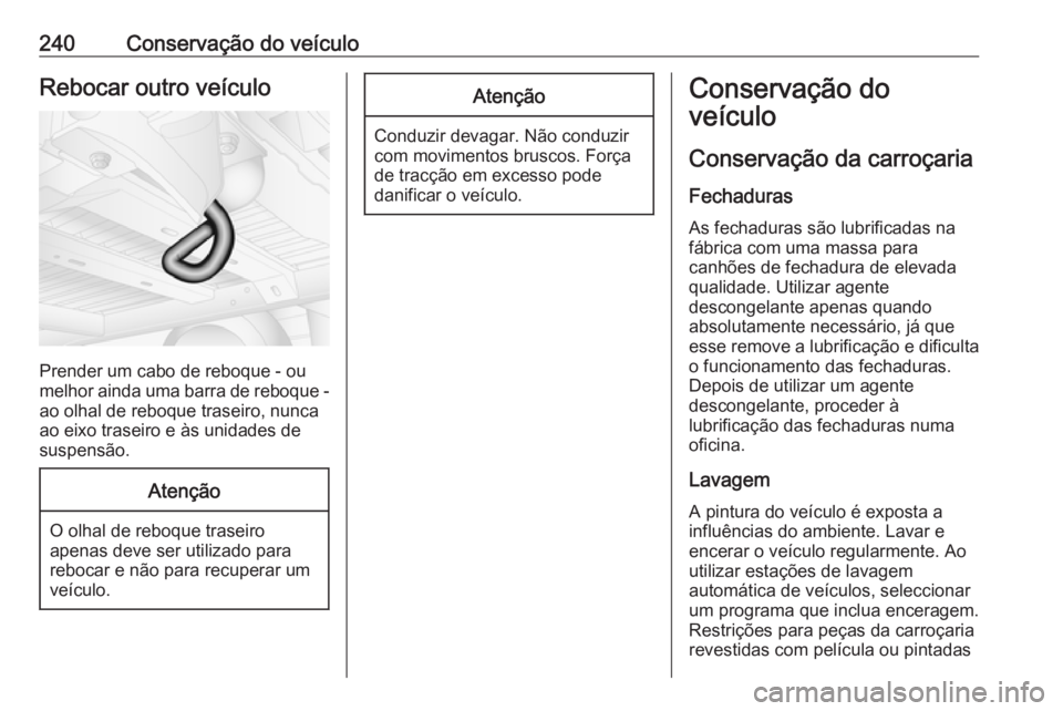 OPEL MOVANO_B 2019 Manual de Instruções (in Portugues) 240Conservação do veículoRebocar outro veículo
Prender um cabo de reboque - ou
melhor ainda uma barra de reboque - ao olhal de reboque traseiro, nunca
ao eixo traseiro e às unidades de
suspensão OPEL MOVANO_B 2019 Manual de Instruções (in Portugues) 240Conservação do veículoRebocar outro veículo
Prender um cabo de reboque - ou
melhor ainda uma barra de reboque - ao olhal de reboque traseiro, nunca
ao eixo traseiro e às unidades de
suspensão