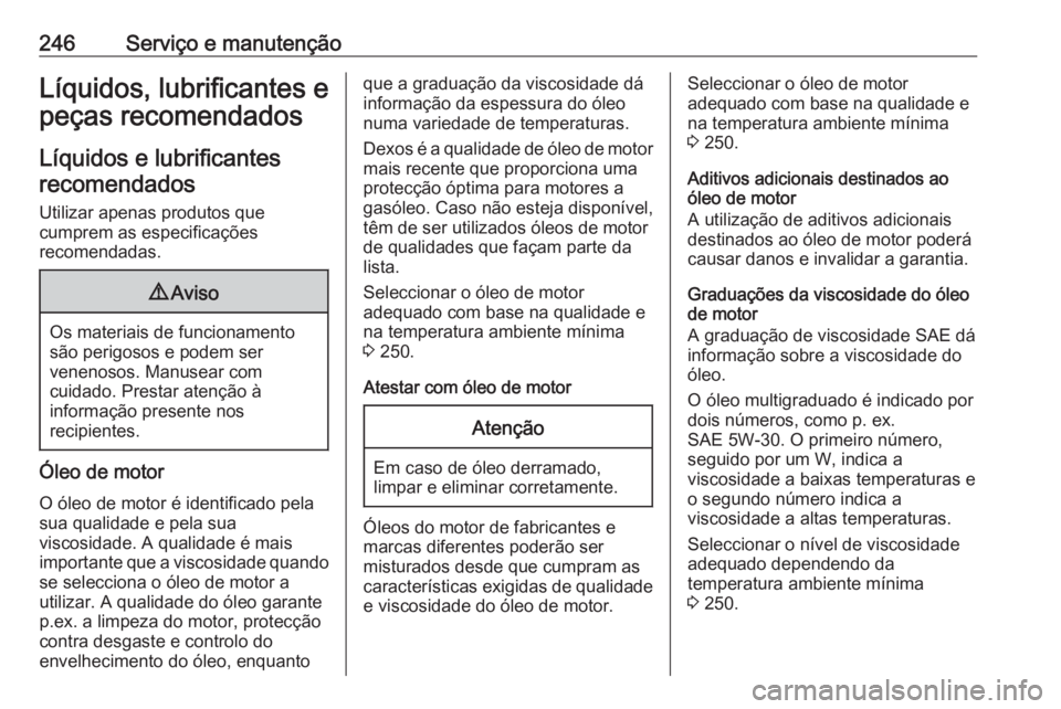 OPEL MOVANO_B 2019 Manual de Instruções (in Portugues) 246Serviço e manutençãoLíquidos, lubrificantes epeças recomendados
Líquidos e lubrificantesrecomendados
Utilizar apenas produtos que
cumprem as especificações
recomendadas.9 Aviso
Os materiais OPEL MOVANO_B 2019 Manual de Instruções (in Portugues) 246Serviço e manutençãoLíquidos, lubrificantes epeças recomendados
Líquidos e lubrificantesrecomendados
Utilizar apenas produtos que
cumprem as especificações
recomendadas.9 Aviso
Os materiais