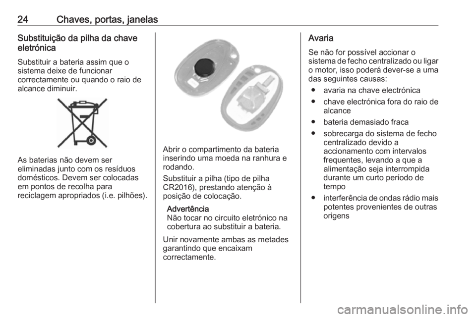 OPEL MOVANO_B 2019  Manual de Instruções (in Portugues) 24Chaves, portas, janelasSubstituição da pilha da chave
eletrónica
Substituir a bateria assim que o
sistema deixe de funcionar
correctamente ou quando o raio de
alcance diminuir.
As baterias não d