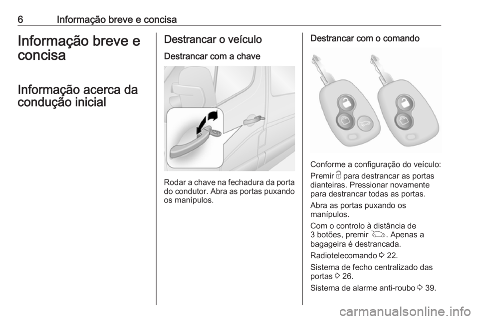 OPEL MOVANO_B 2019  Manual de Instruções (in Portugues) 6Informação breve e concisaInformação breve e
concisa
Informação acerca da
condução inicialDestrancar o veículo
Destrancar com a chave
Rodar a chave na fechadura da porta do condutor. Abra as